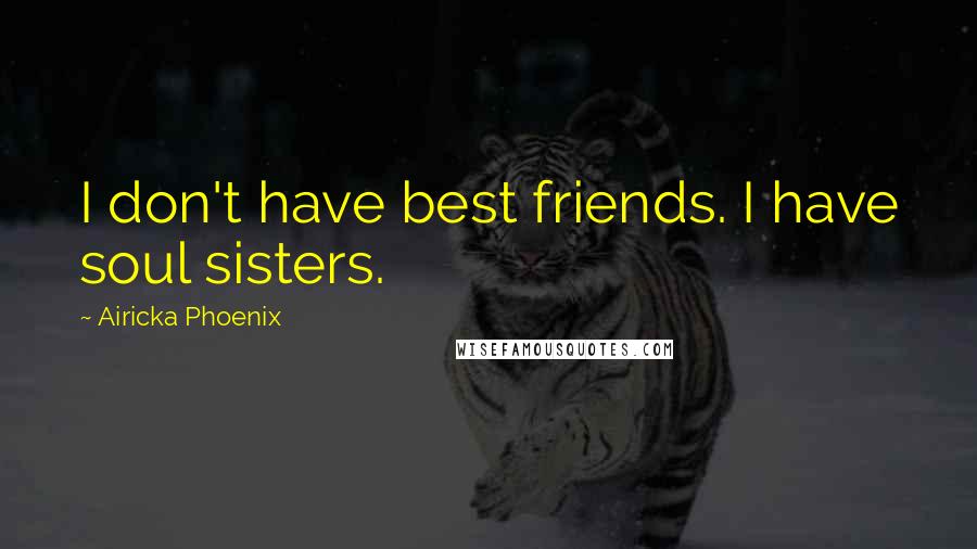Airicka Phoenix Quotes: I don't have best friends. I have soul sisters.