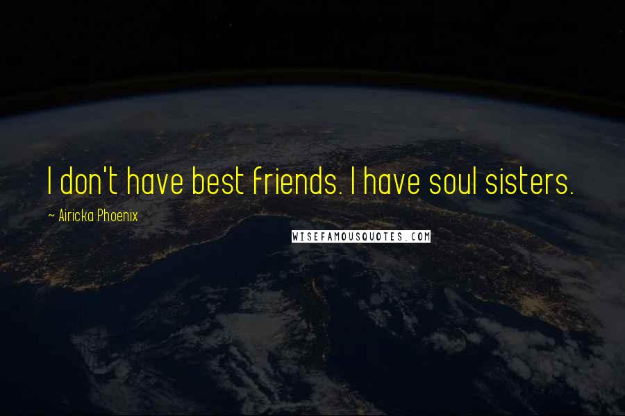 Airicka Phoenix Quotes: I don't have best friends. I have soul sisters.