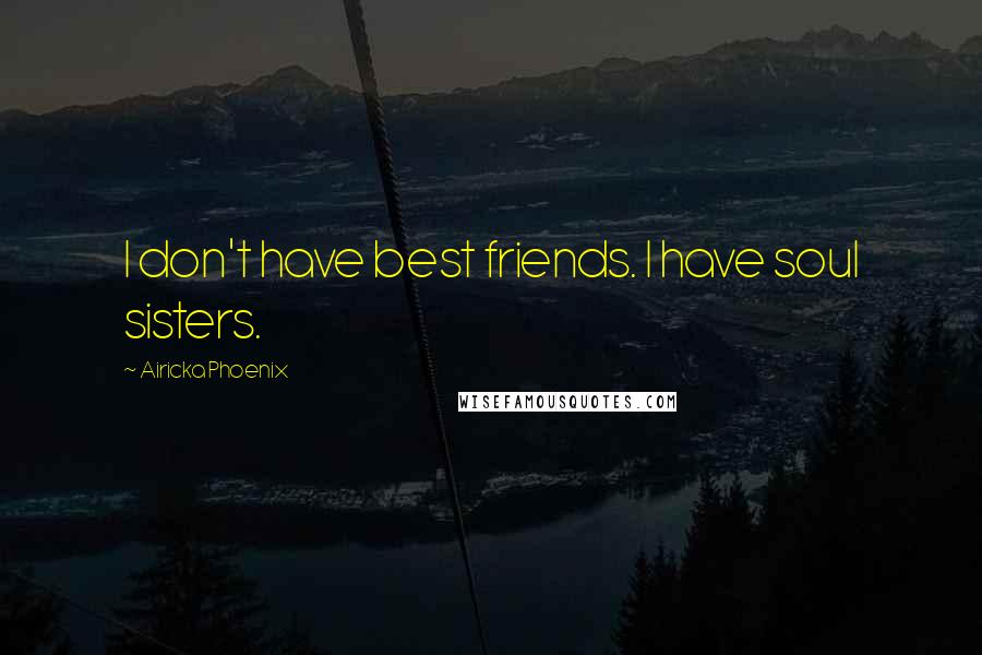 Airicka Phoenix Quotes: I don't have best friends. I have soul sisters.