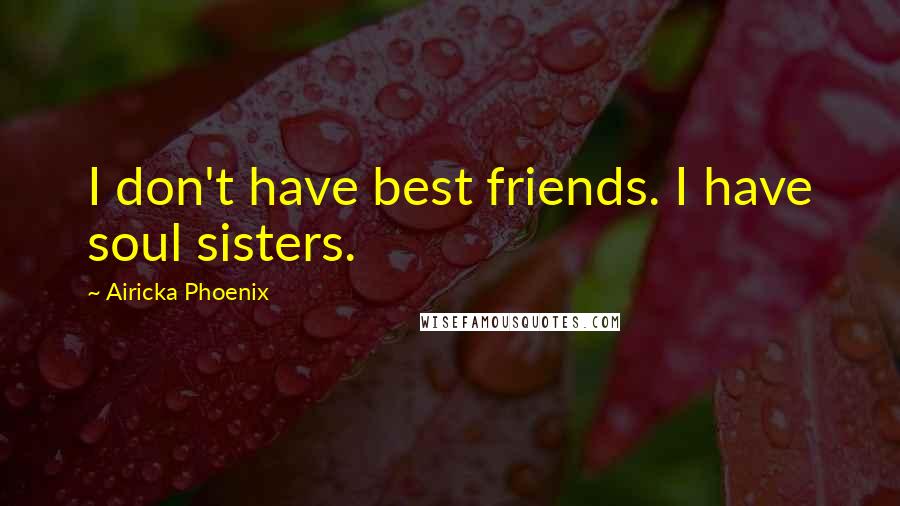 Airicka Phoenix Quotes: I don't have best friends. I have soul sisters.