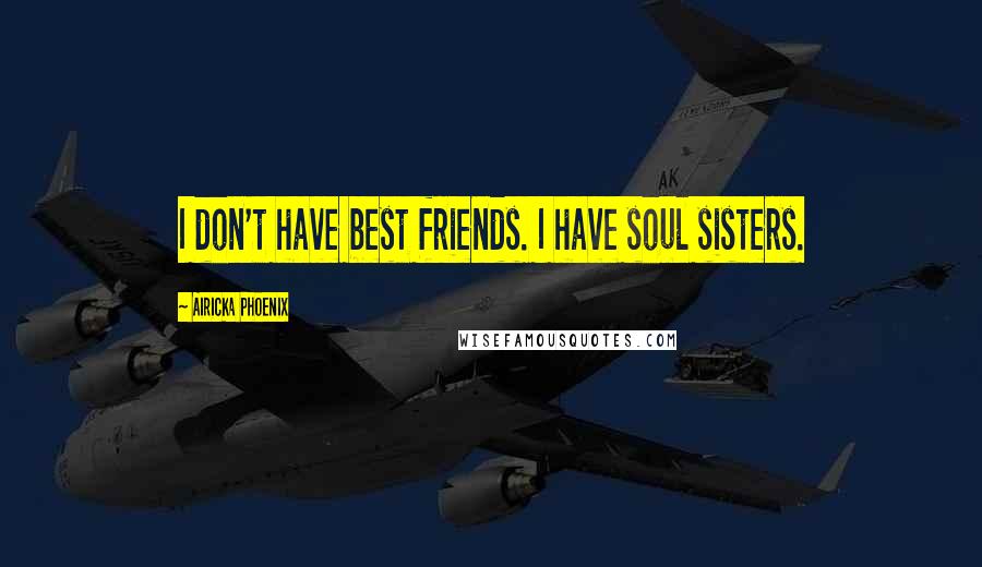 Airicka Phoenix Quotes: I don't have best friends. I have soul sisters.