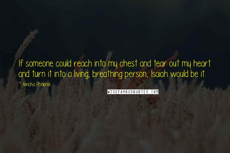 Airicka Phoenix Quotes: If someone could reach into my chest and tear out my heart and turn it into a living, breathing person, Isaiah would be it.