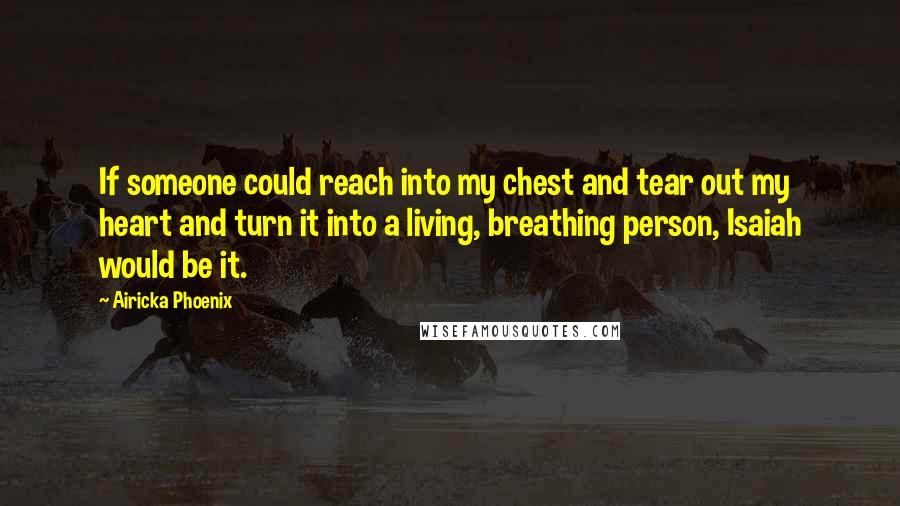 Airicka Phoenix Quotes: If someone could reach into my chest and tear out my heart and turn it into a living, breathing person, Isaiah would be it.