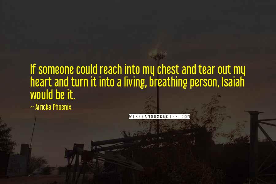 Airicka Phoenix Quotes: If someone could reach into my chest and tear out my heart and turn it into a living, breathing person, Isaiah would be it.