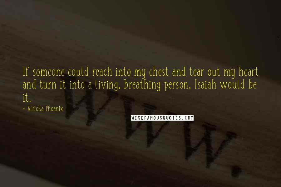 Airicka Phoenix Quotes: If someone could reach into my chest and tear out my heart and turn it into a living, breathing person, Isaiah would be it.