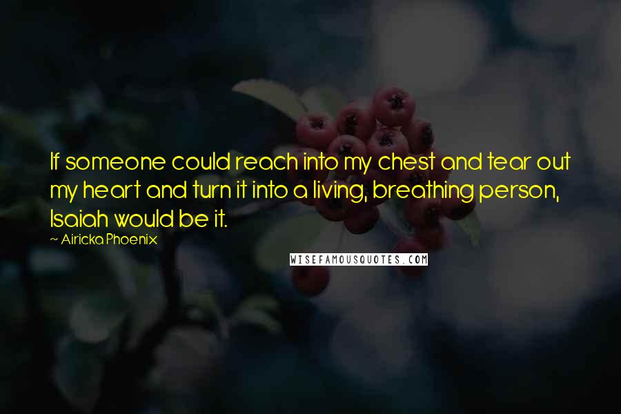 Airicka Phoenix Quotes: If someone could reach into my chest and tear out my heart and turn it into a living, breathing person, Isaiah would be it.