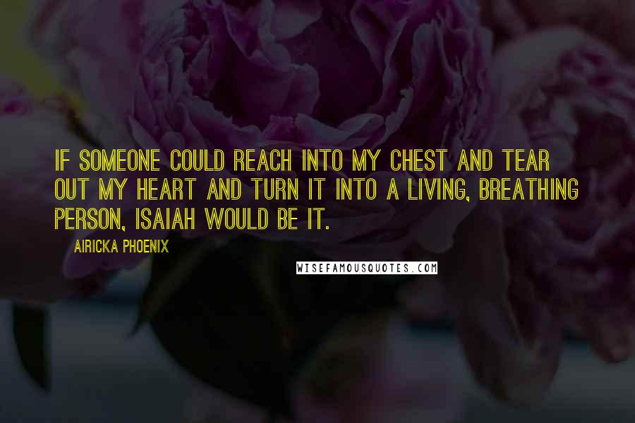 Airicka Phoenix Quotes: If someone could reach into my chest and tear out my heart and turn it into a living, breathing person, Isaiah would be it.