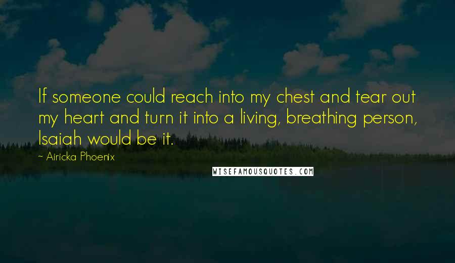 Airicka Phoenix Quotes: If someone could reach into my chest and tear out my heart and turn it into a living, breathing person, Isaiah would be it.