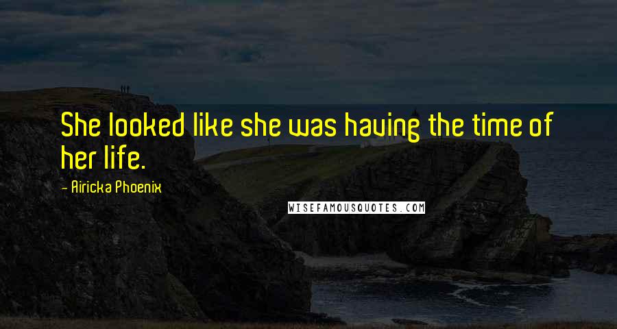 Airicka Phoenix Quotes: She looked like she was having the time of her life.