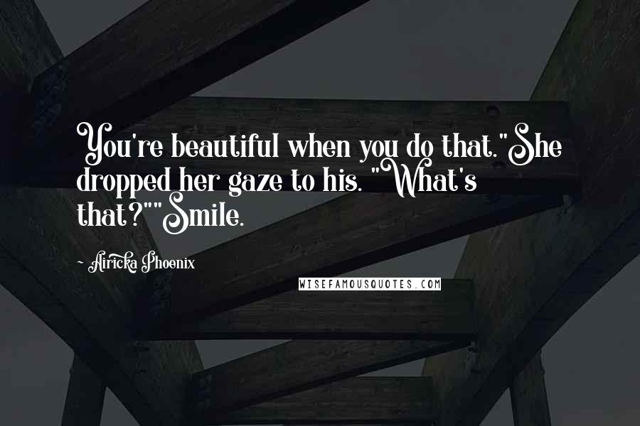 Airicka Phoenix Quotes: You're beautiful when you do that."She dropped her gaze to his. "What's that?""Smile.