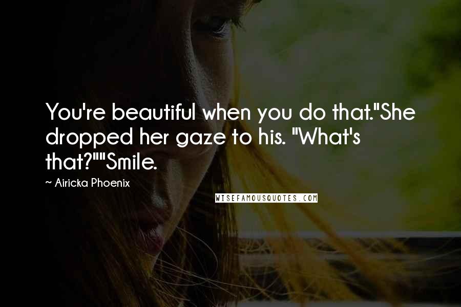 Airicka Phoenix Quotes: You're beautiful when you do that."She dropped her gaze to his. "What's that?""Smile.