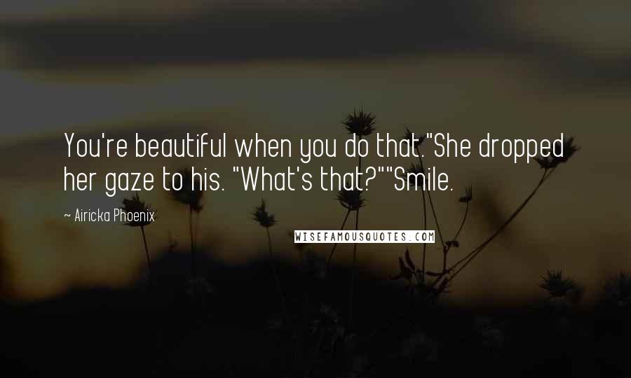 Airicka Phoenix Quotes: You're beautiful when you do that."She dropped her gaze to his. "What's that?""Smile.