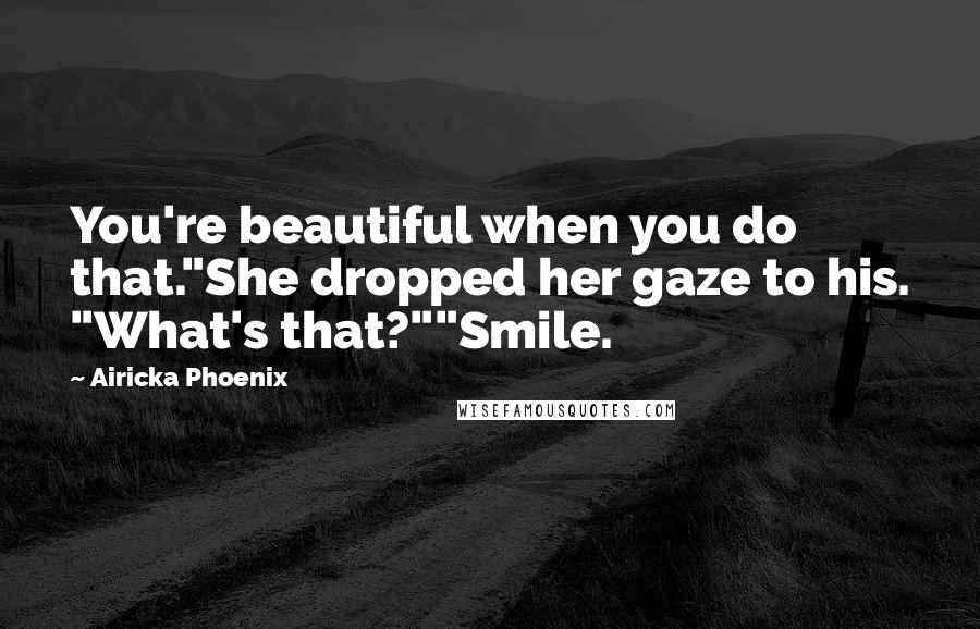 Airicka Phoenix Quotes: You're beautiful when you do that."She dropped her gaze to his. "What's that?""Smile.