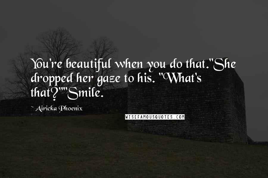 Airicka Phoenix Quotes: You're beautiful when you do that."She dropped her gaze to his. "What's that?""Smile.