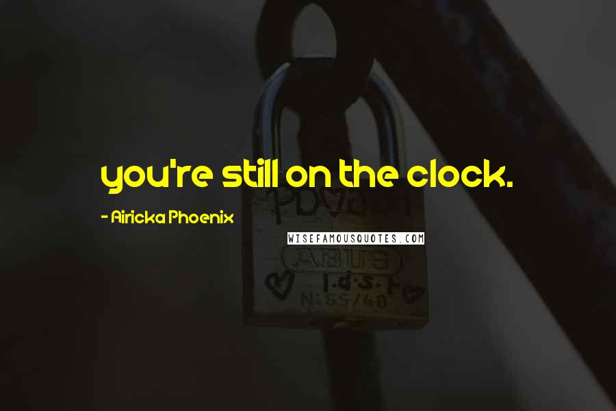 Airicka Phoenix Quotes: you're still on the clock.