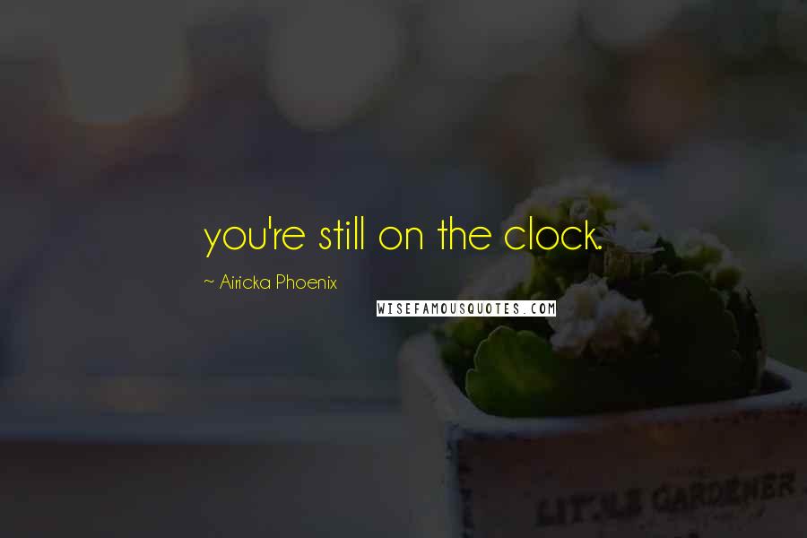 Airicka Phoenix Quotes: you're still on the clock.