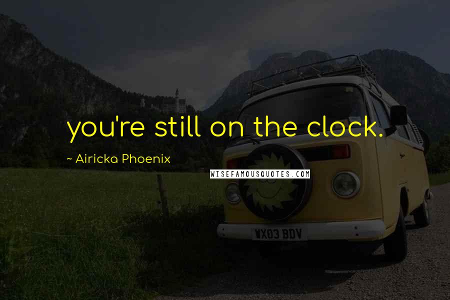 Airicka Phoenix Quotes: you're still on the clock.