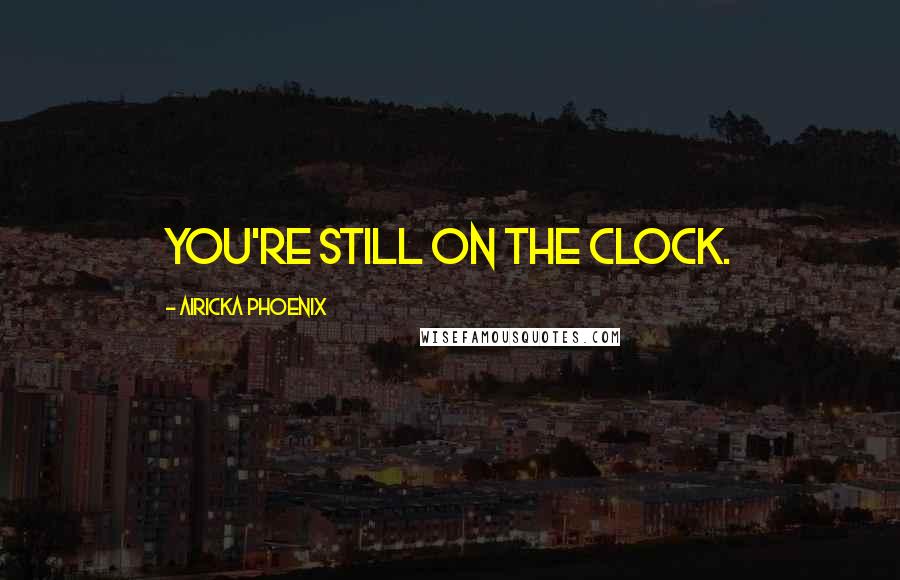 Airicka Phoenix Quotes: you're still on the clock.