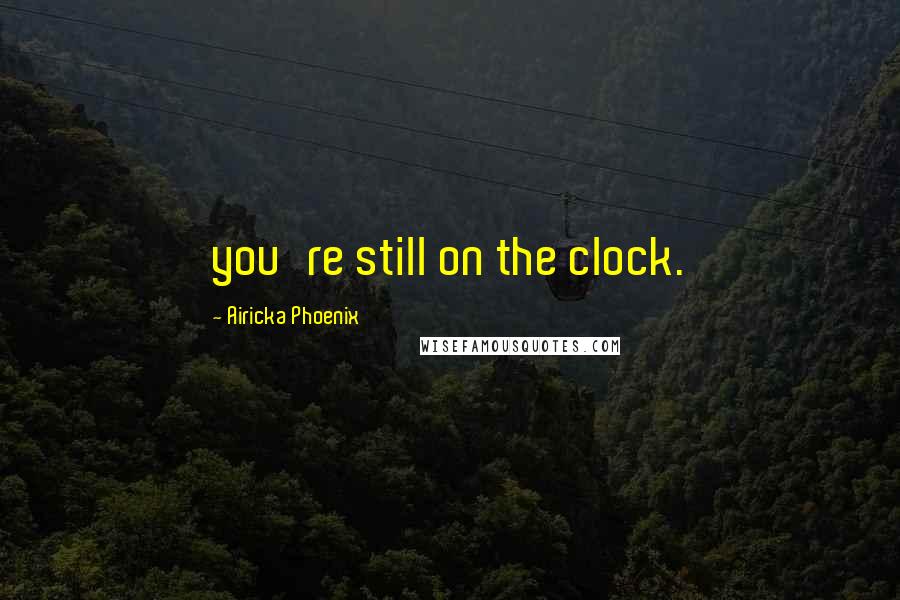 Airicka Phoenix Quotes: you're still on the clock.