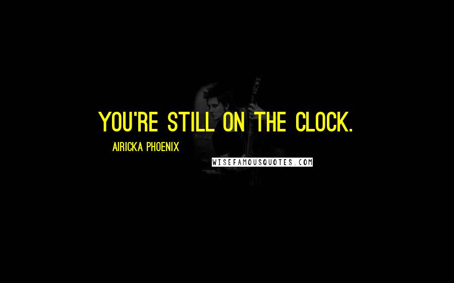 Airicka Phoenix Quotes: you're still on the clock.