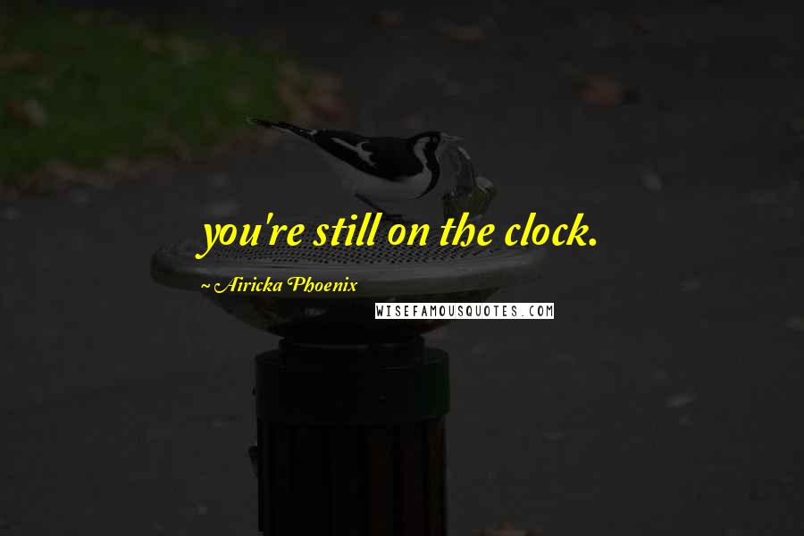 Airicka Phoenix Quotes: you're still on the clock.