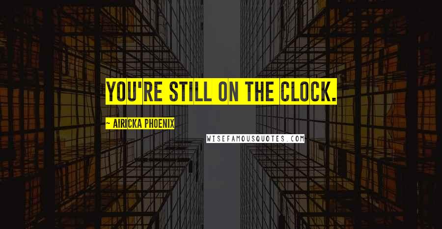 Airicka Phoenix Quotes: you're still on the clock.