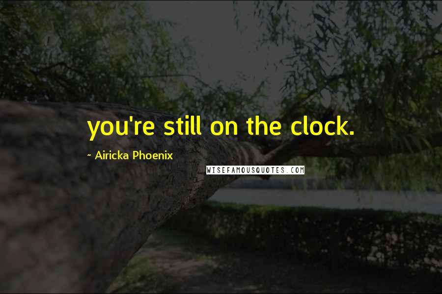 Airicka Phoenix Quotes: you're still on the clock.
