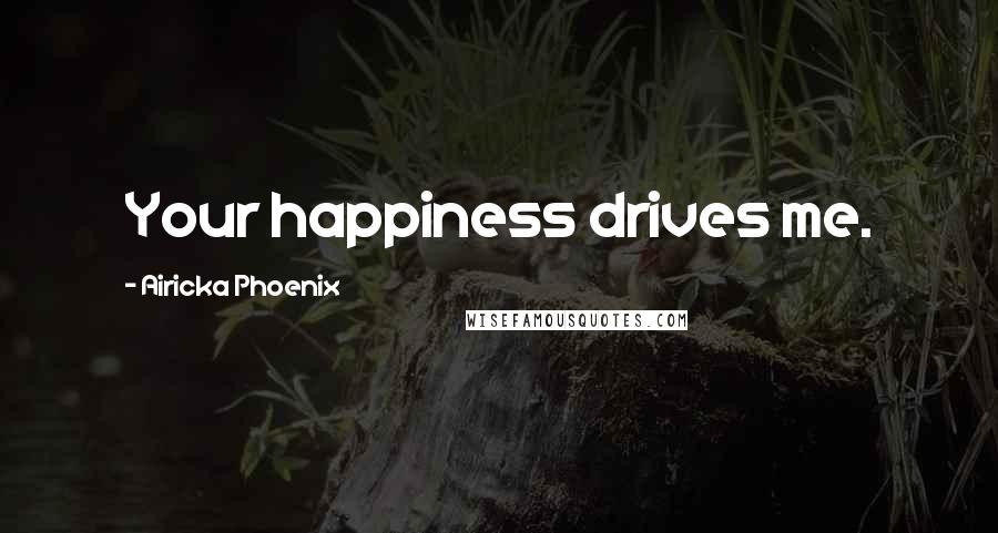 Airicka Phoenix Quotes: Your happiness drives me.