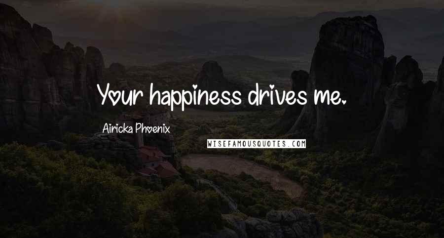 Airicka Phoenix Quotes: Your happiness drives me.