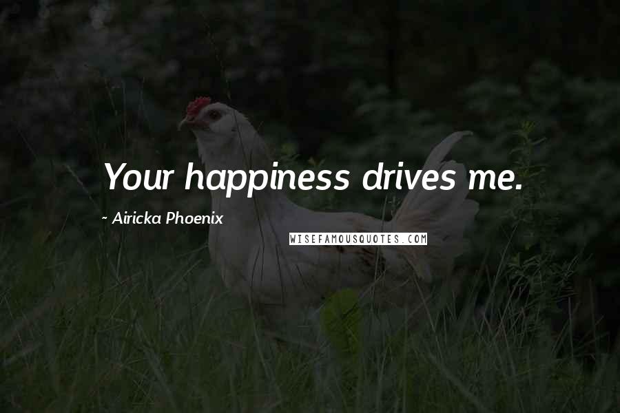 Airicka Phoenix Quotes: Your happiness drives me.