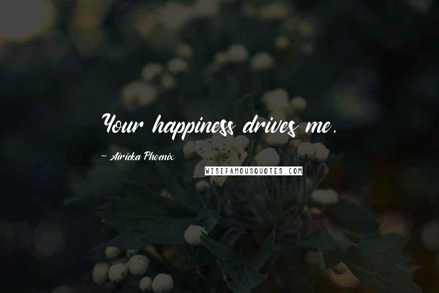 Airicka Phoenix Quotes: Your happiness drives me.