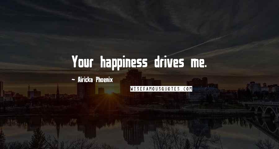 Airicka Phoenix Quotes: Your happiness drives me.