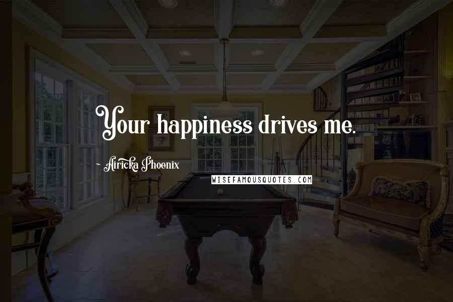 Airicka Phoenix Quotes: Your happiness drives me.