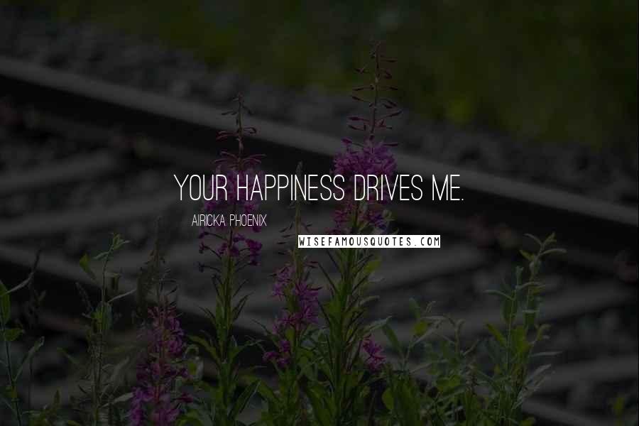 Airicka Phoenix Quotes: Your happiness drives me.