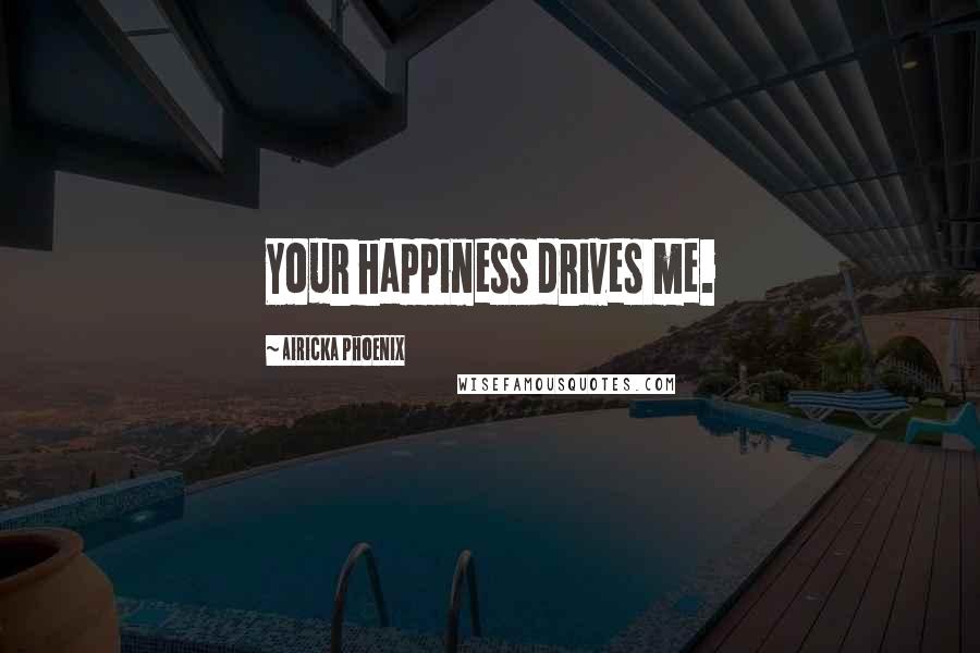 Airicka Phoenix Quotes: Your happiness drives me.