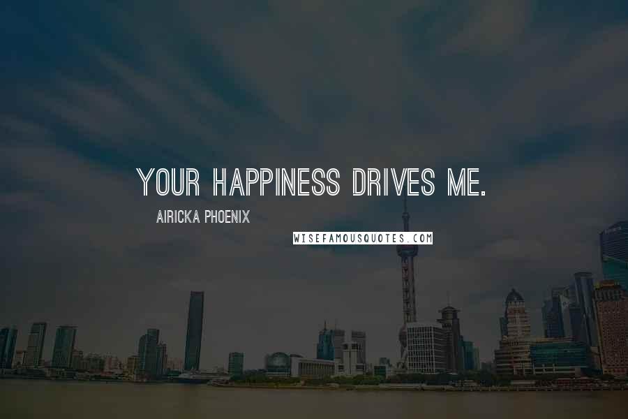 Airicka Phoenix Quotes: Your happiness drives me.