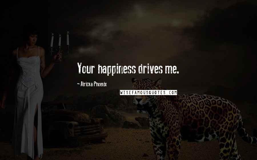 Airicka Phoenix Quotes: Your happiness drives me.