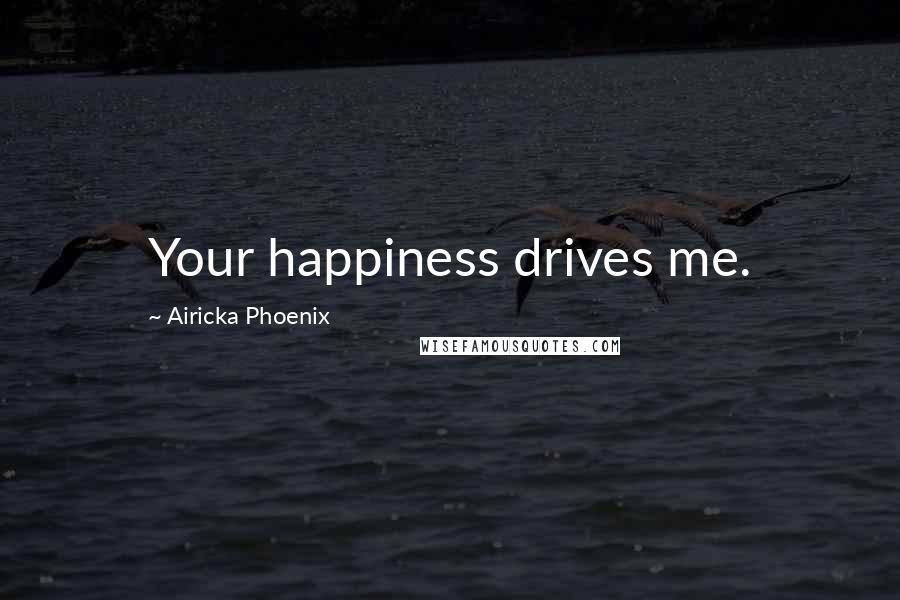 Airicka Phoenix Quotes: Your happiness drives me.