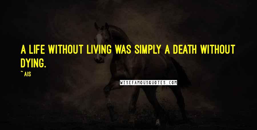 Ais Quotes: A life without living was simply a death without dying.