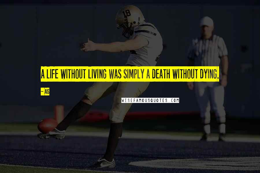 Ais Quotes: A life without living was simply a death without dying.