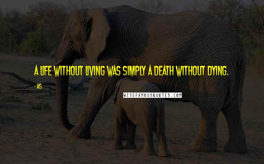 Ais Quotes: A life without living was simply a death without dying.