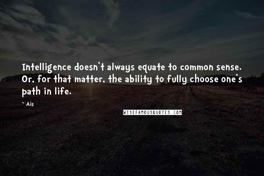 Ais Quotes: Intelligence doesn't always equate to common sense. Or, for that matter, the ability to fully choose one's path in life.