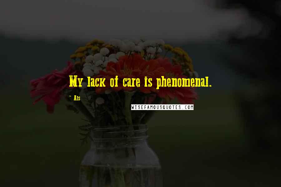 Ais Quotes: My lack of care is phenomenal.
