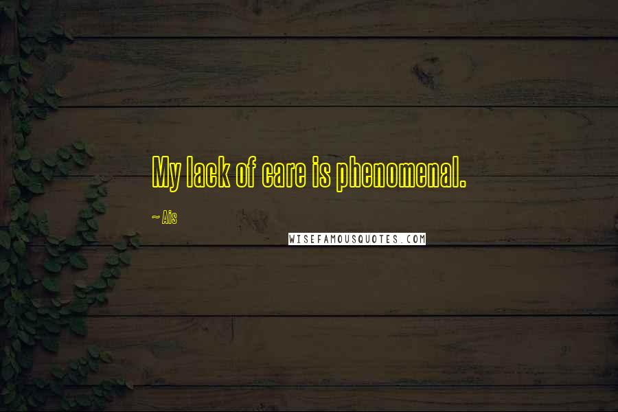 Ais Quotes: My lack of care is phenomenal.