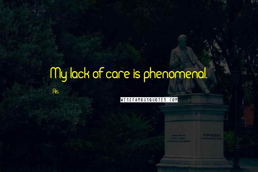 Ais Quotes: My lack of care is phenomenal.