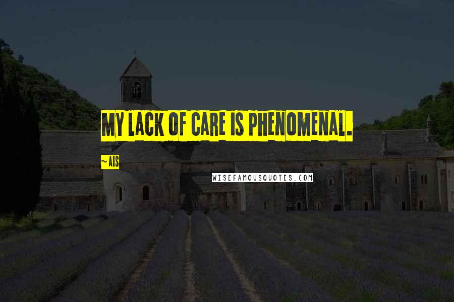 Ais Quotes: My lack of care is phenomenal.