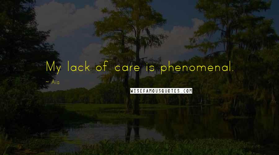 Ais Quotes: My lack of care is phenomenal.