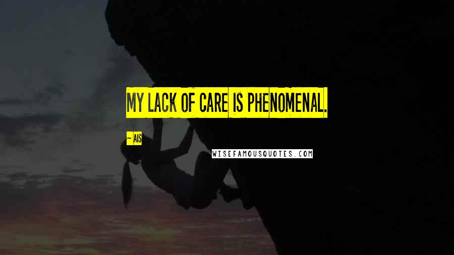 Ais Quotes: My lack of care is phenomenal.