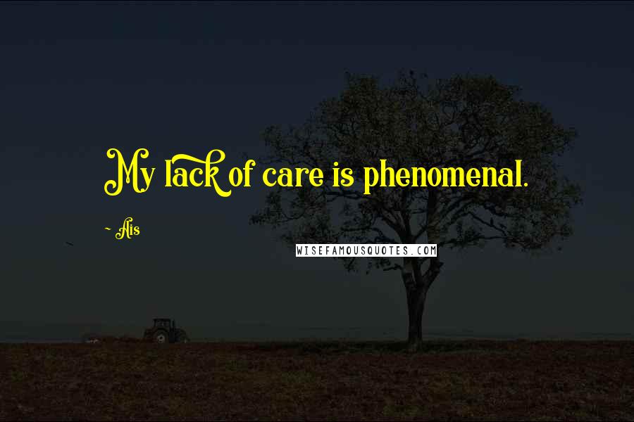 Ais Quotes: My lack of care is phenomenal.