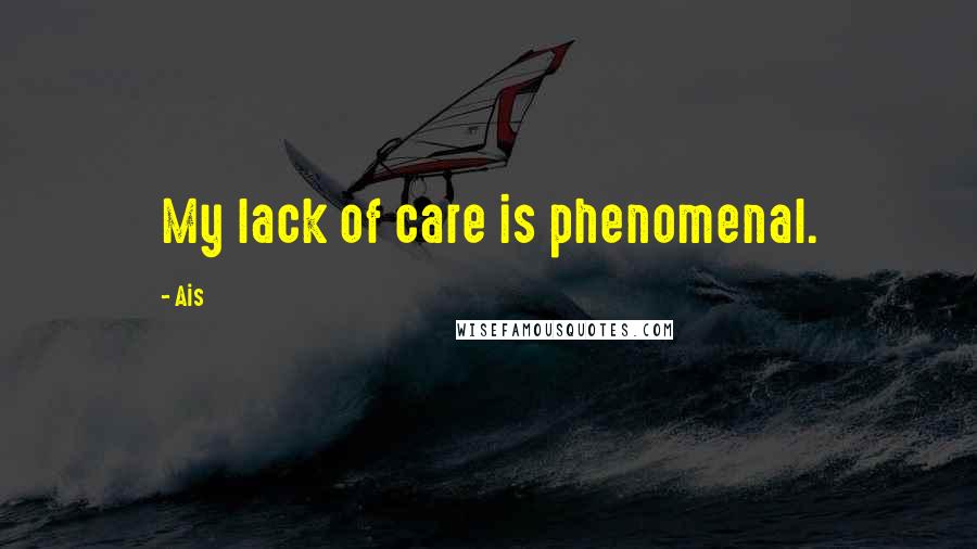 Ais Quotes: My lack of care is phenomenal.